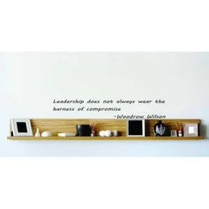 Do It Yourself Wall Decal Sticker Leadership Does Not Always Wear The Harness Of Compromise. Woodrow Wilson 10x10